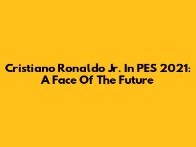 Cristiano Ronaldo Jr. In PES 2021: A Face Of The Future