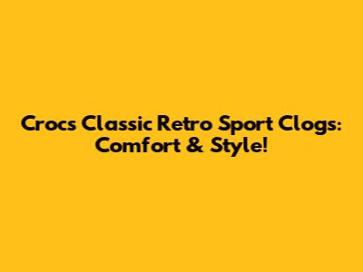 Crocs Classic Retro Sport Clogs: Comfort & Style!