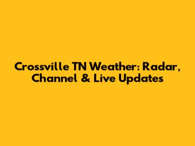 Crossville TN Weather: Radar, Channel & Live Updates