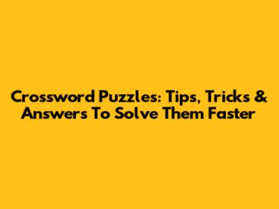 Crossword Puzzles: Tips, Tricks & Answers To Solve Them Faster