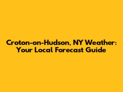 Croton-on-Hudson, NY Weather: Your Local Forecast Guide