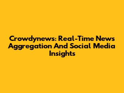 Crowdynews: Real-Time News Aggregation And Social Media Insights