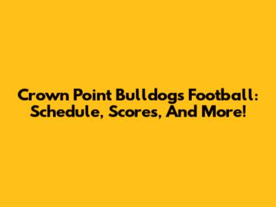 Crown Point Bulldogs Football: Schedule, Scores, And More!