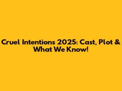 Cruel Intentions 2025: Cast, Plot & What We Know!