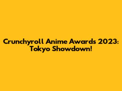 Crunchyroll Anime Awards 2023: Tokyo Showdown!