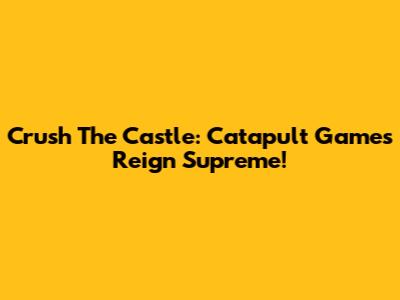 Crush The Castle: Catapult Games Reign Supreme!