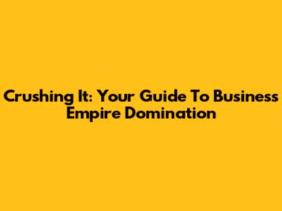 Crushing It: Your Guide To Business Empire Domination