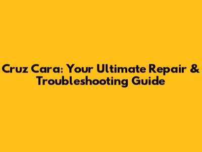Cruz Cara: Your Ultimate Repair & Troubleshooting Guide