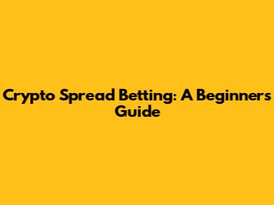 Crypto Spread Betting: A Beginner's Guide