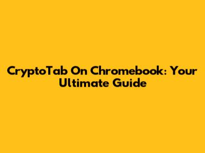 CryptoTab On Chromebook: Your Ultimate Guide