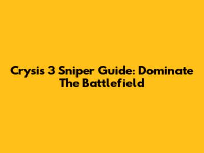 Crysis 3 Sniper Guide: Dominate The Battlefield