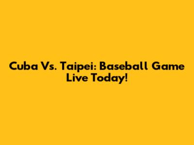 Cuba Vs. Taipei: Baseball Game Live Today!