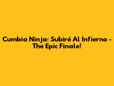 Cumbia Ninja: Subiré Al Infierno - The Epic Finale!