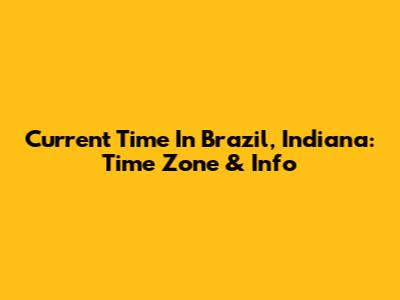 Current Time In Brazil, Indiana: Time Zone & Info