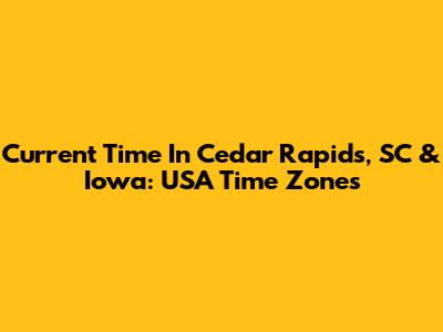 Current Time In Cedar Rapids, SC & Iowa: USA Time Zones
