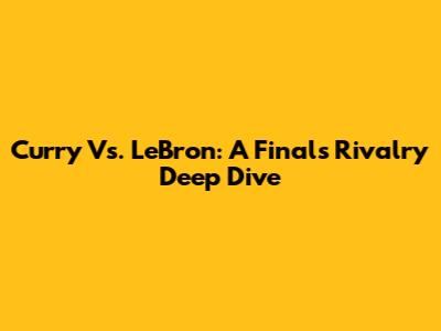 Curry Vs. LeBron: A Finals Rivalry Deep Dive