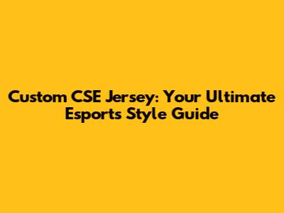 Custom CSE Jersey: Your Ultimate Esports Style Guide