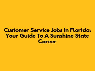 Customer Service Jobs In Florida: Your Guide To A Sunshine State Career