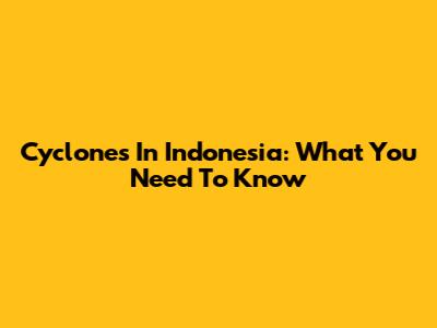 Cyclones In Indonesia: What You Need To Know