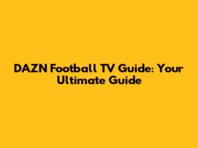 DAZN Football TV Guide: Your Ultimate Guide