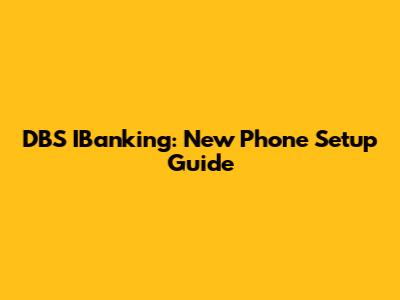 DBS IBanking: New Phone Setup Guide