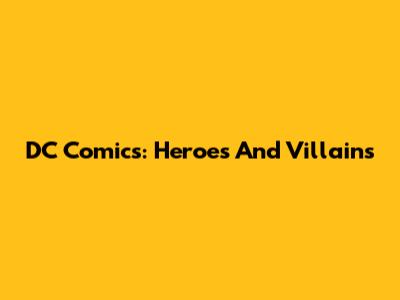 DC Comics: Heroes And Villains