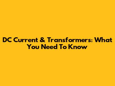 DC Current & Transformers: What You Need To Know