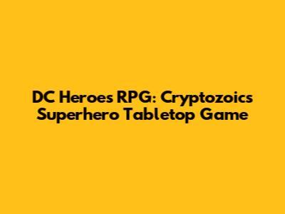DC Heroes RPG: Cryptozoic's Superhero Tabletop Game