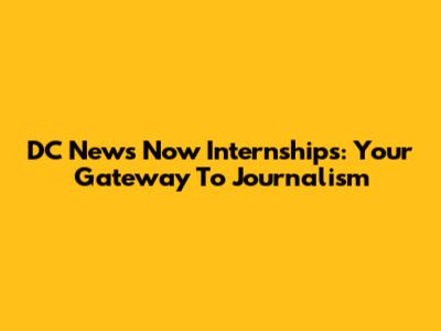 DC News Now Internships: Your Gateway To Journalism