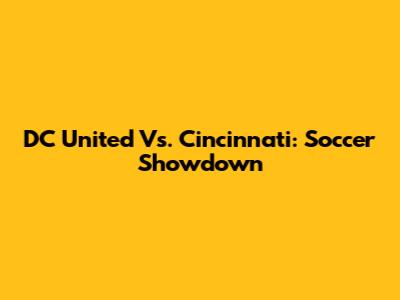 DC United Vs. Cincinnati: Soccer Showdown