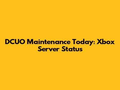 DCUO Maintenance Today: Xbox Server Status