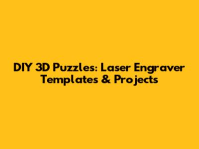 DIY 3D Puzzles: Laser Engraver Templates & Projects