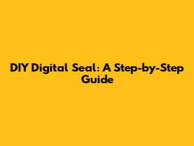 DIY Digital Seal: A Step-by-Step Guide