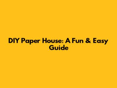 DIY Paper House: A Fun & Easy Guide