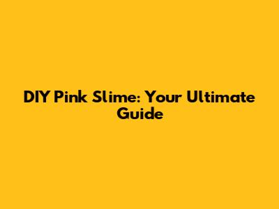 DIY Pink Slime: Your Ultimate Guide