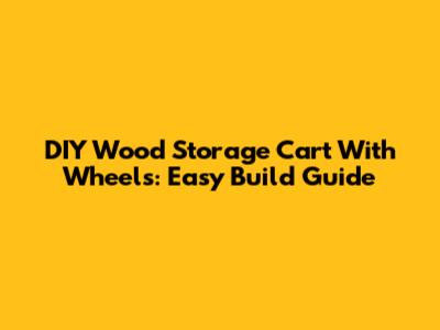 DIY Wood Storage Cart With Wheels: Easy Build Guide