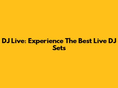 DJ Live: Experience The Best Live DJ Sets