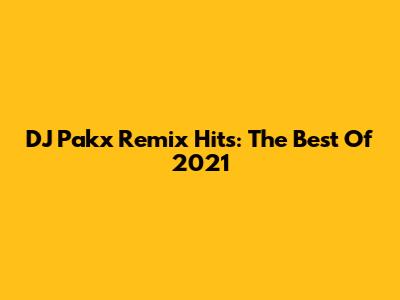 DJ Pakx Remix Hits: The Best Of 2021