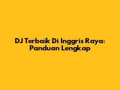DJ Terbaik Di Inggris Raya: Panduan Lengkap