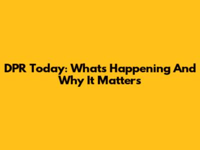 DPR Today: What's Happening And Why It Matters