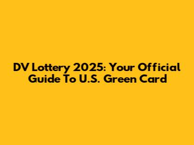 DV Lottery 2025: Your Official Guide To U.S. Green Card