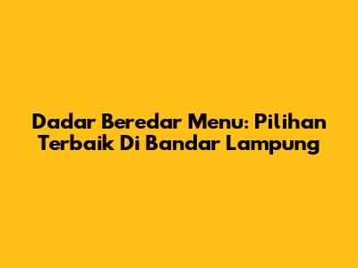 Dadar Beredar Menu: Pilihan Terbaik Di Bandar Lampung