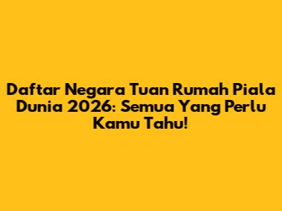 Daftar Negara Tuan Rumah Piala Dunia 2026: Semua Yang Perlu Kamu Tahu!