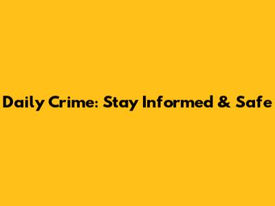 Daily Crime: Stay Informed & Safe