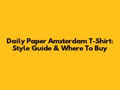 Daily Paper Amsterdam T-Shirt: Style Guide & Where To Buy