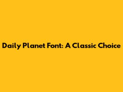 Daily Planet Font: A Classic Choice