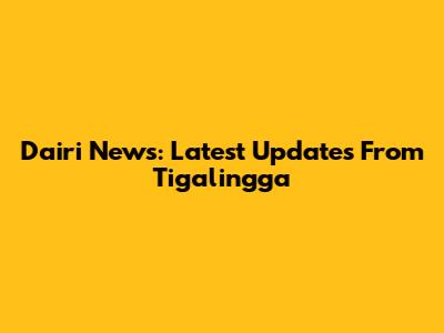 Dairi News: Latest Updates From Tigalingga