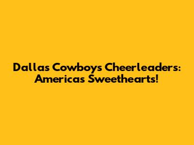 Dallas Cowboys Cheerleaders: America's Sweethearts!