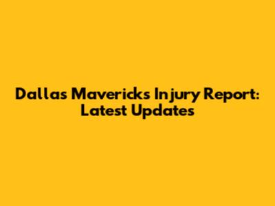 Dallas Mavericks Injury Report: Latest Updates
