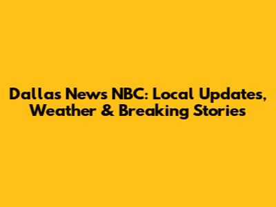 Dallas News NBC: Local Updates, Weather & Breaking Stories